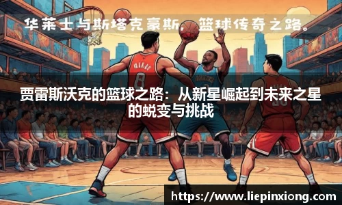 贾雷斯沃克的篮球之路：从新星崛起到未来之星的蜕变与挑战