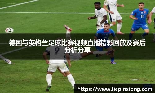 德国与英格兰足球比赛视频直播精彩回放及赛后分析分享