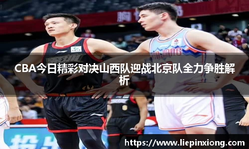CBA今日精彩对决山西队迎战北京队全力争胜解析