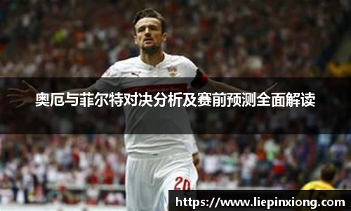 奥厄与菲尔特对决分析及赛前预测全面解读