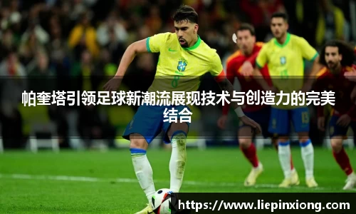 帕奎塔引领足球新潮流展现技术与创造力的完美结合
