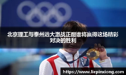 北京理工与泰州远大激战正酣谁将赢得这场精彩对决的胜利