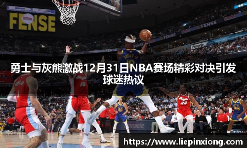 勇士与灰熊激战12月31日NBA赛场精彩对决引发球迷热议