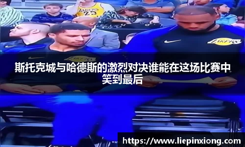 斯托克城与哈德斯的激烈对决谁能在这场比赛中笑到最后