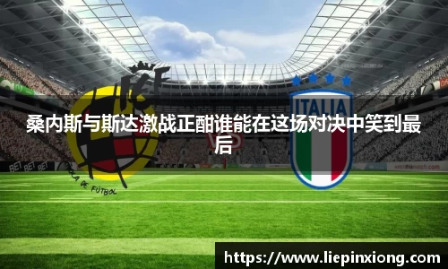 桑内斯与斯达激战正酣谁能在这场对决中笑到最后