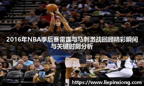 2016年NBA季后赛雷霆与马刺激战回顾精彩瞬间与关键时刻分析
