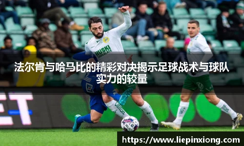 法尔肯与哈马比的精彩对决揭示足球战术与球队实力的较量
