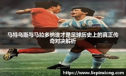 马特乌斯与马拉多纳谁才是足球历史上的真正传奇对决解析