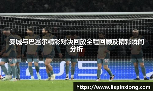 曼城与巴塞尔精彩对决回放全程回顾及精彩瞬间分析