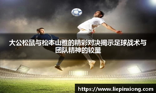 大公松鼠与松本山雅的精彩对决揭示足球战术与团队精神的较量