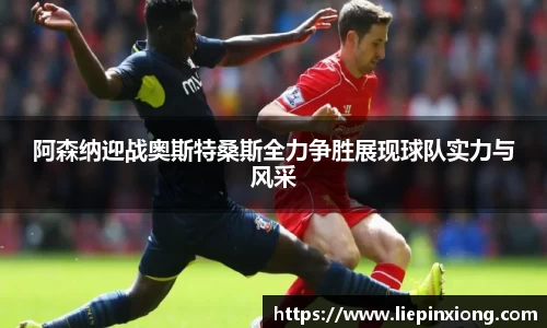 阿森纳迎战奥斯特桑斯全力争胜展现球队实力与风采