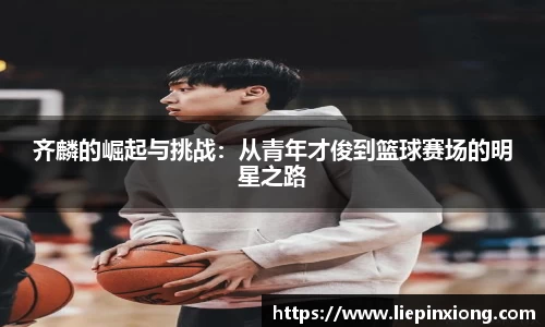 齐麟的崛起与挑战：从青年才俊到篮球赛场的明星之路
