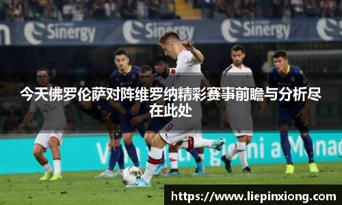 今天佛罗伦萨对阵维罗纳精彩赛事前瞻与分析尽在此处