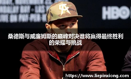 桑德斯与威廉姆斯的巅峰对决谁将赢得最终胜利的荣耀与挑战
