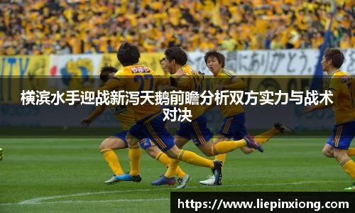 横滨水手迎战新泻天鹅前瞻分析双方实力与战术对决