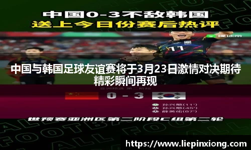 中国与韩国足球友谊赛将于3月23日激情对决期待精彩瞬间再现