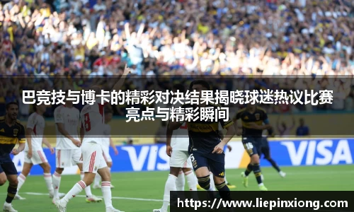 巴竞技与博卡的精彩对决结果揭晓球迷热议比赛亮点与精彩瞬间