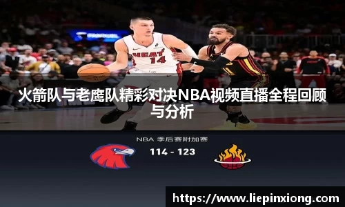 火箭队与老鹰队精彩对决NBA视频直播全程回顾与分析