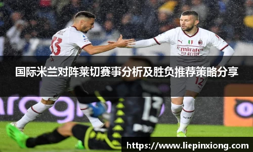 国际米兰对阵莱切赛事分析及胜负推荐策略分享
