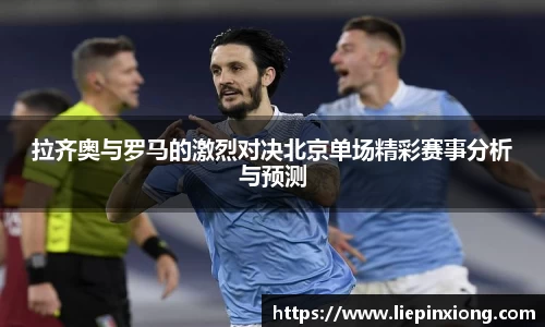 拉齐奥与罗马的激烈对决北京单场精彩赛事分析与预测