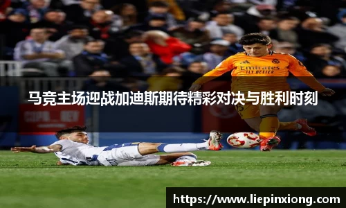 马竞主场迎战加迪斯期待精彩对决与胜利时刻