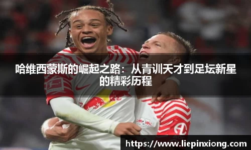 哈维西蒙斯的崛起之路：从青训天才到足坛新星的精彩历程