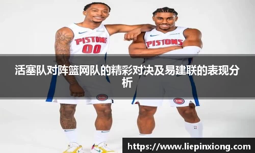 活塞队对阵篮网队的精彩对决及易建联的表现分析