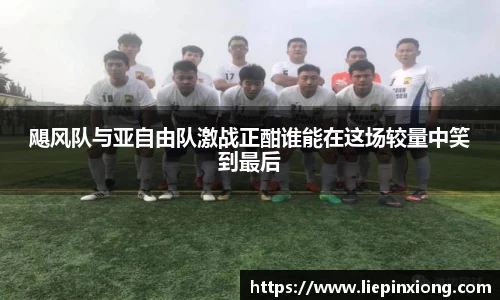 飓风队与亚自由队激战正酣谁能在这场较量中笑到最后