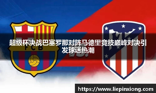 超级杯决战巴塞罗那对阵马德里竞技巅峰对决引发球迷热潮