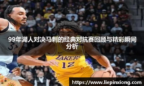 99年湖人对决马刺的经典对抗赛回顾与精彩瞬间分析