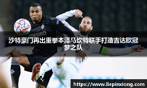 沙特豪门再出重拳本泽马坎特联手打造吉达欧冠梦之队