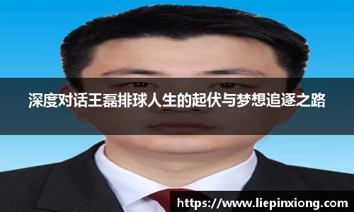 深度对话王磊排球人生的起伏与梦想追逐之路