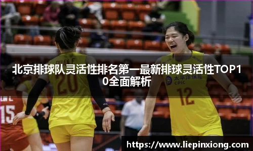 北京排球队灵活性排名第一最新排球灵活性TOP10全面解析