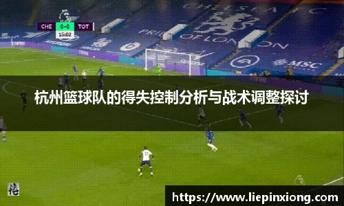 杭州篮球队的得失控制分析与战术调整探讨