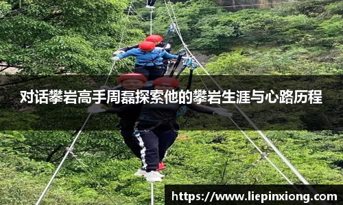 对话攀岩高手周磊探索他的攀岩生涯与心路历程