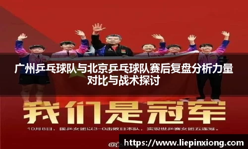 广州乒乓球队与北京乒乓球队赛后复盘分析力量对比与战术探讨