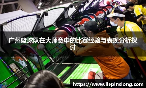 广州篮球队在大师赛中的比赛经验与表现分析探讨
