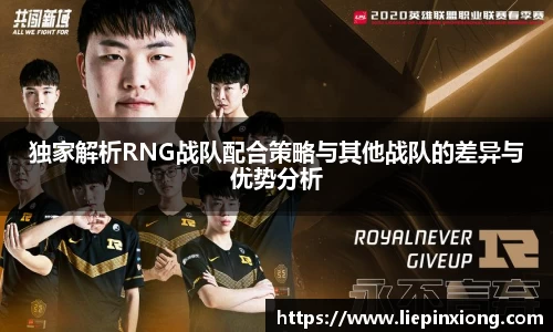 独家解析RNG战队配合策略与其他战队的差异与优势分析