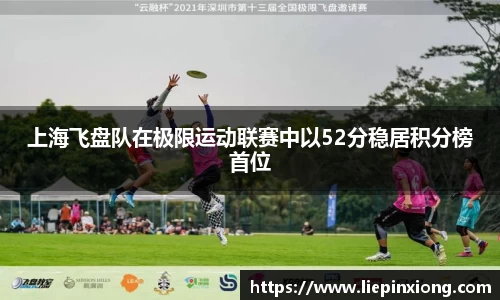 上海飞盘队在极限运动联赛中以52分稳居积分榜首位